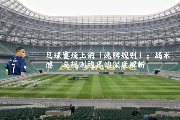 足球赛场上的「洗牌规则」:战术博弈与规则边界的深度解析