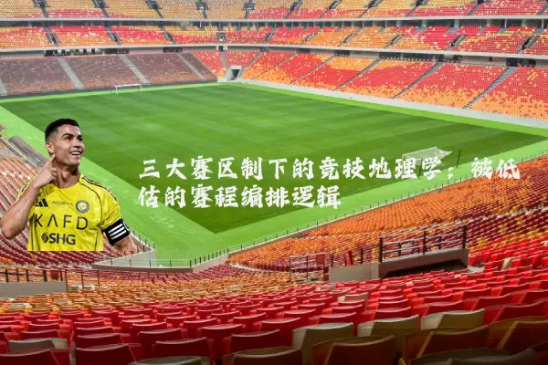 三大赛区制下的竞技地理学:被低估的赛程编排逻辑