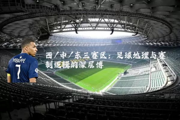 西/中/东三赛区:足球地理与赛制逻辑的深层博弈