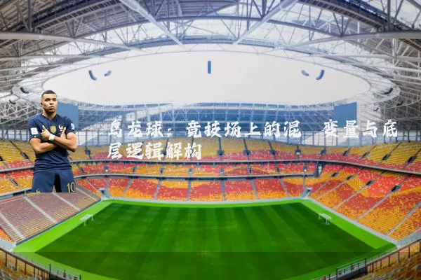 乌龙球:竞技场上的混沌变量与底层逻辑解构
