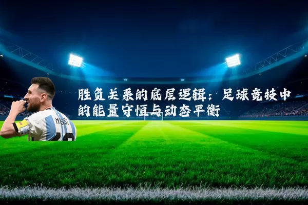胜负关系的底层逻辑：足球竞技中的能量守恒与动态平衡
