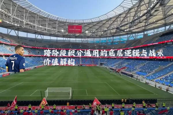 跨阶段积分通用的底层逻辑与战术价值解构