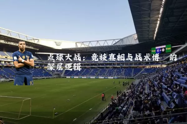 点球大战：竞技真相与战术博弈的深层逻辑