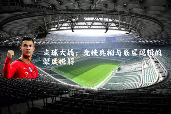 点球大战:竞技真相与底层逻辑的深度拆解