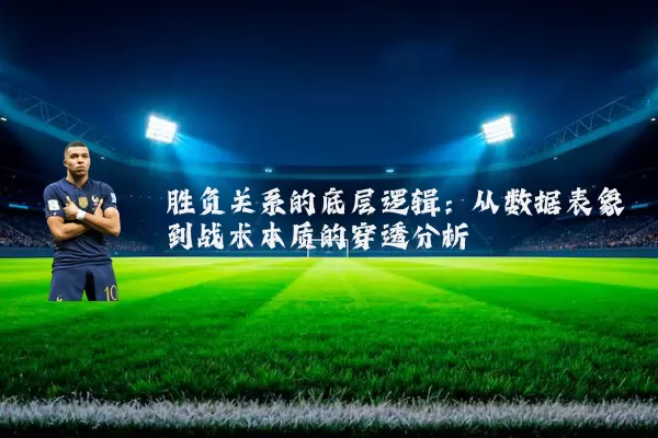 胜负关系的底层逻辑：从数据表象到战术本质的穿透分析