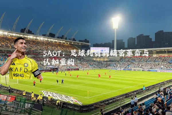SAOT:足球判罚的精密革命与认知重构