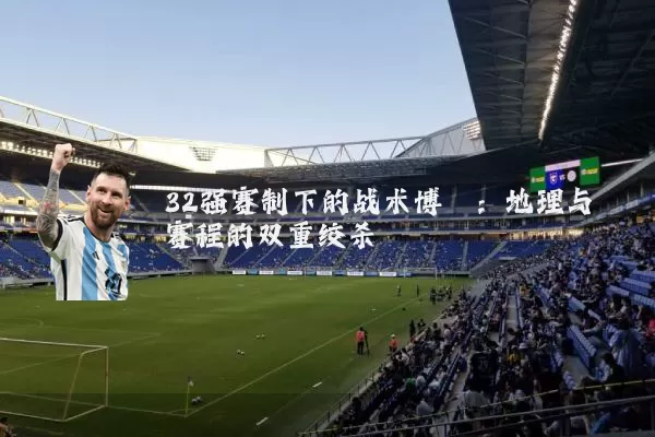 32强赛制下的战术博弈：地理与赛程的双重绞杀