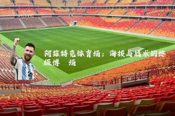 阿兹特克体育场：海拔与战术的终极博弈场
