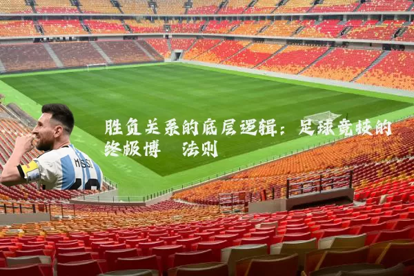 胜负关系的底层逻辑：足球竞技的终极博弈法则