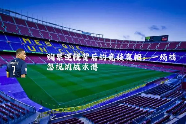 购票逻辑背后的竞技真相:一场被忽视的战术博弈
